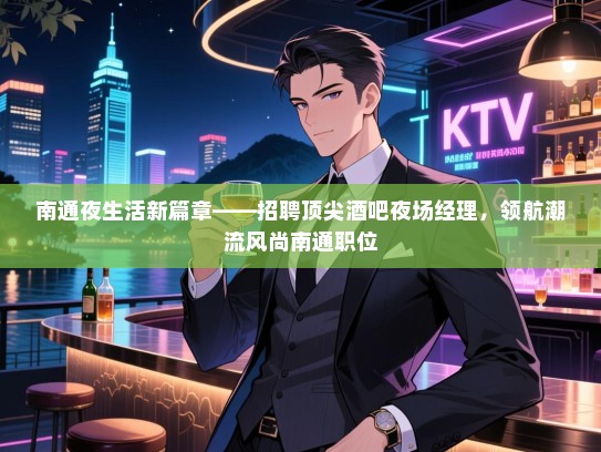 南通夜生活新篇章——招聘顶尖酒吧夜场经理,领航潮流风尚南通职位 南通夜生活新篇章——招聘顶尖酒吧夜场经理,领航潮流风尚南通职位