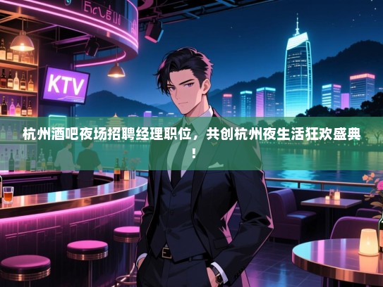 杭州酒吧夜场招聘经理职位,共创杭州夜生活狂欢盛典! 杭州酒吧夜场招聘经理职位,共创杭州夜生活狂欢盛典!