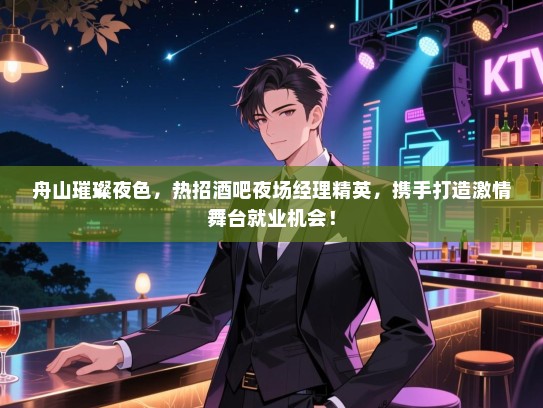 舟山璀璨夜色,热招酒吧夜场经理精英,携手打造激情舞台就业机会! 舟山璀璨夜色,热招酒吧夜场经理精英,携手打造激情舞台就业机会!