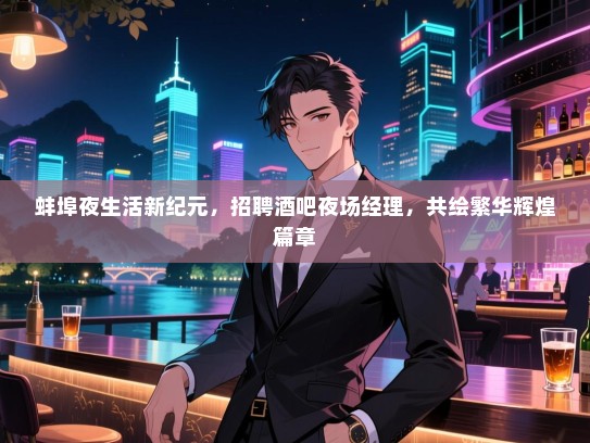 蚌埠夜生活新纪元,招聘酒吧夜场经理,共绘繁华辉煌篇章 蚌埠夜生活新纪元,招聘酒吧夜场经理,共绘繁华辉煌篇章