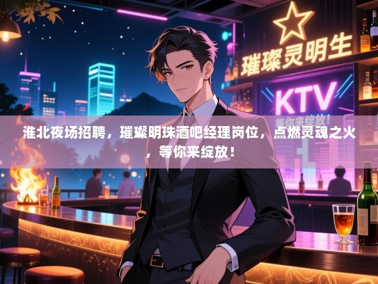 淮北夜场招聘,璀璨明珠酒吧经理岗位,点燃灵魂之火,等你来绽放! 淮北夜场招聘,璀璨明珠酒吧经理岗位,点燃灵魂之火,等你来绽放!