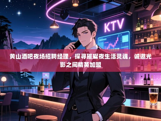 黄山酒吧夜场招聘经理,探寻璀璨夜生活灵魂,诚邀光影之间精英加盟 黄山酒吧夜场招聘经理,探寻璀璨夜生活灵魂,诚邀光影之间精英加盟