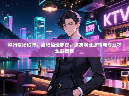 滁州夜场招聘，酒吧经理职位，激发职业激情与专业才华新篇章