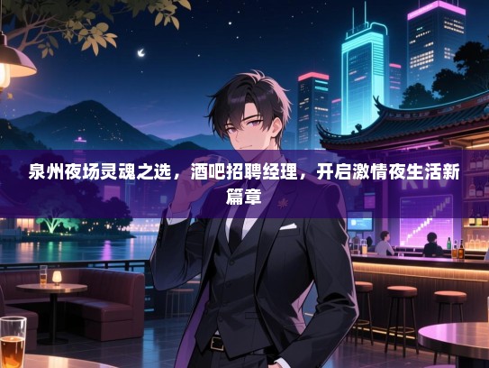 泉州夜场灵魂之选,酒吧招聘经理,开启激情夜生活新篇章 泉州夜场灵魂之选,酒吧招聘经理,开启激情夜生活新篇章