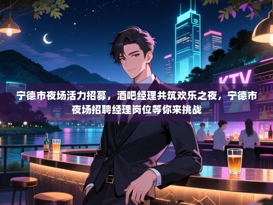宁德市夜场活力招募，酒吧经理共筑欢乐之夜，宁德市夜场招聘经理岗位等你来挑战