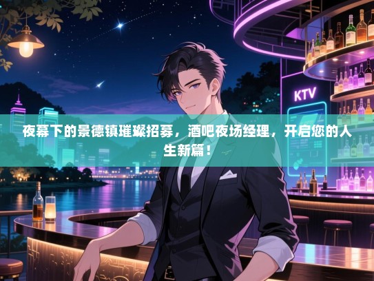 夜幕下的景德镇璀璨招募,酒吧夜场经理,开启您的人生新篇! 夜幕下的景德镇璀璨招募,酒吧夜场经理,开启您的人生新篇!