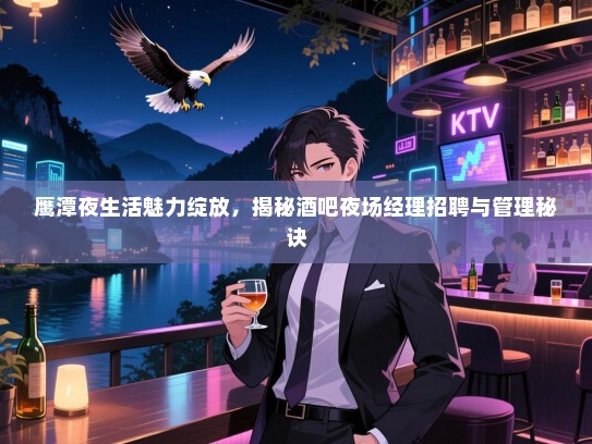 鹰潭夜生活魅力绽放,揭秘酒吧夜场经理招聘与管理秘诀 鹰潭夜生活魅力绽放,揭秘酒吧夜场经理招聘与管理秘诀