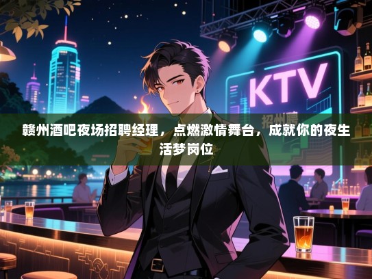 赣州酒吧夜场招聘经理,点燃激情舞台,成就你的夜生活梦岗位 赣州酒吧夜场招聘经理,点燃激情舞台,成就你的夜生活梦岗位