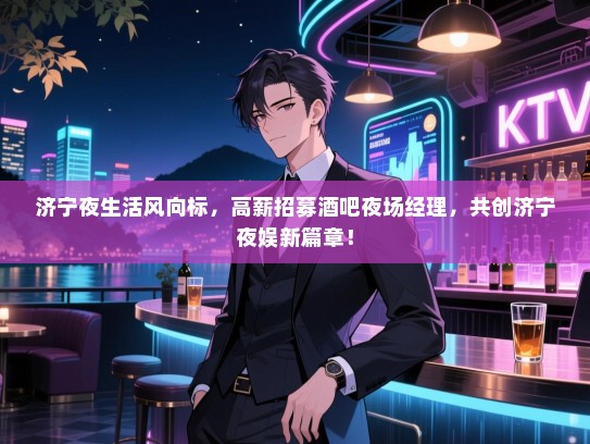 济宁夜生活风向标,高薪招募酒吧夜场经理,共创济宁夜娱新篇章! 济宁夜生活风向标,高薪招募酒吧夜场经理,共创济宁夜娱新篇章!