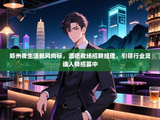 郑州夜生活新风向标,酒吧夜场招聘经理,引领行业灵魂人物招募中 郑州夜生活新风向标,酒吧夜场招聘经理,引领行业灵魂人物招募中