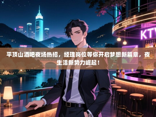 平顶山酒吧夜场热招,经理岗位等你开启梦想新篇章,夜生活新势力崛起! 平顶山酒吧夜场热招,经理岗位等你开启梦想新篇章,夜生活新势力崛起!