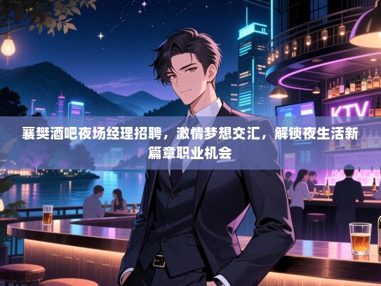 襄樊酒吧夜场经理招聘，激情梦想交汇，解锁夜生活新篇章职业机会
