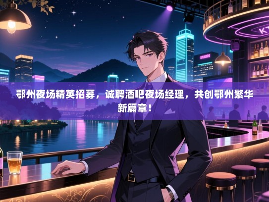 鄂州夜场精英招募,诚聘酒吧夜场经理,共创鄂州繁华新篇章! 鄂州夜场精英招募,诚聘酒吧夜场经理,共创鄂州繁华新篇章!