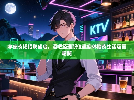 孝感夜场招聘盛启，酒吧经理职位邀您体验夜生活运营精髓