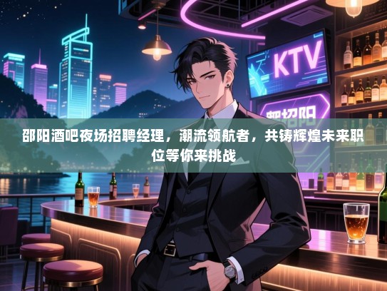邵阳酒吧夜场招聘经理,潮流领航者,共铸辉煌未来职位等你来挑战 邵阳酒吧夜场招聘经理,潮流领航者,共铸辉煌未来职位等你来挑战
