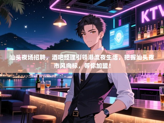汕头夜场招聘,酒吧经理引领潮流夜生活,把握汕头夜市风向标,等你加盟! 汕头夜场招聘,酒吧经理引领潮流夜生活,把握汕头夜市风向标,等你加盟!