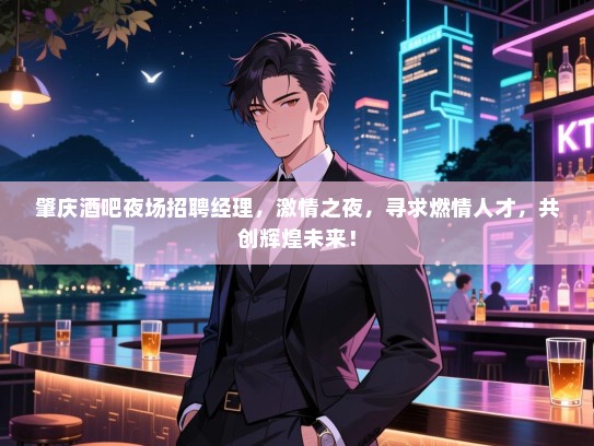 肇庆酒吧夜场招聘经理,激情之夜,寻求燃情人才,共创辉煌未来! 肇庆酒吧夜场招聘经理,激情之夜,寻求燃情人才,共创辉煌未来!