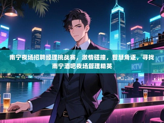 南宁夜场招聘经理挑战赛，激情碰撞，智慧角逐，寻找南宁酒吧夜场管理精英