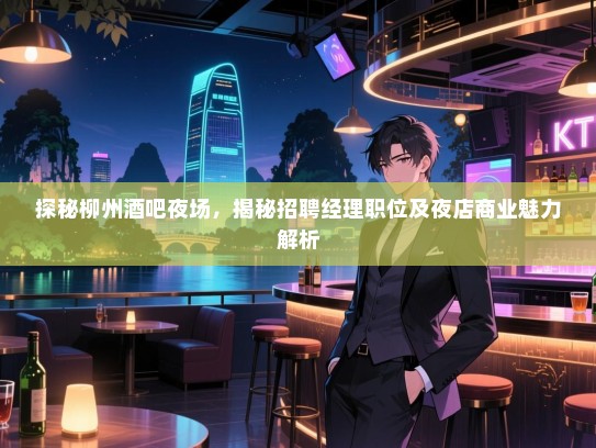 探秘柳州酒吧夜场,揭秘招聘经理职位及夜店商业魅力解析 探秘柳州酒吧夜场,揭秘招聘经理职位及夜店商业魅力解析