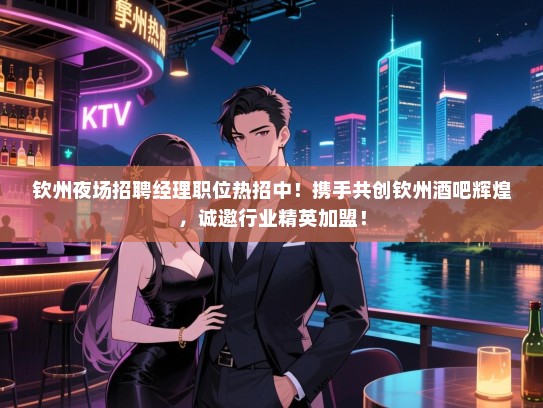 钦州夜场招聘经理职位热招中!携手共创钦州酒吧辉煌,诚邀行业精英加盟! 钦州夜场招聘经理职位热招中!携手共创钦州酒吧辉煌,诚邀行业精英加盟!
