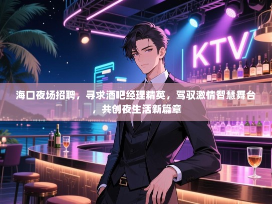 海口夜场招聘,寻求酒吧经理精英,驾驭激情智慧舞台,共创夜生活新篇章 海口夜场招聘,寻求酒吧经理精英,驾驭激情智慧舞台,共创夜生活新篇章