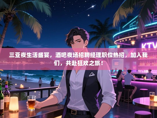 三亚夜生活盛宴，酒吧夜场招聘经理职位热招，加入我们，共赴狂欢之旅！