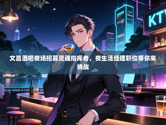 文昌酒吧夜场招募灵魂指挥者,夜生活经理职位等你来挑战 文昌酒吧夜场招募灵魂指挥者,夜生活经理职位等你来挑战