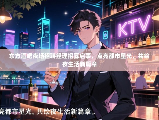 东方酒吧夜场招聘经理招募启事,点亮都市星光,共绘夜生活新篇章 东方酒吧夜场招聘经理招募启事,点亮都市星光,共绘夜生活新篇章