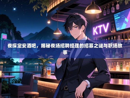 夜探定安酒吧,揭秘夜场招聘经理的招募之谜与职场故事 夜探定安酒吧,揭秘夜场招聘经理的招募之谜与职场故事