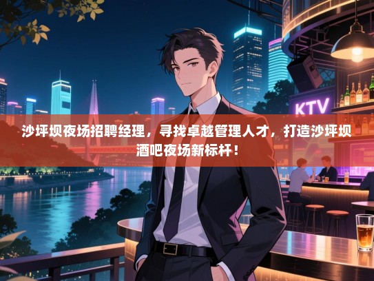 沙坪坝夜场招聘经理，寻找卓越管理人才，打造沙坪坝酒吧夜场新标杆！