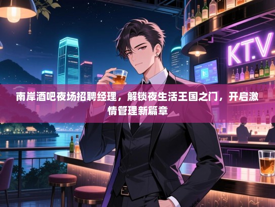 南岸酒吧夜场招聘经理,解锁夜生活王国之门,开启激情管理新篇章 南岸酒吧夜场招聘经理,解锁夜生活王国之门,开启激情管理新篇章