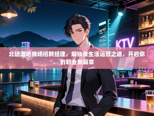 北碚酒吧夜场招聘经理,解锁夜生活运营之道,开启你的职业新篇章 北碚酒吧夜场招聘经理,解锁夜生活运营之道,开启你的职业新篇章