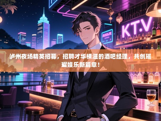 泸州夜场精英招募,招聘才华横溢的酒吧经理,共创璀璨娱乐新篇章! 泸州夜场精英招募,招聘才华横溢的酒吧经理,共创璀璨娱乐新篇章!