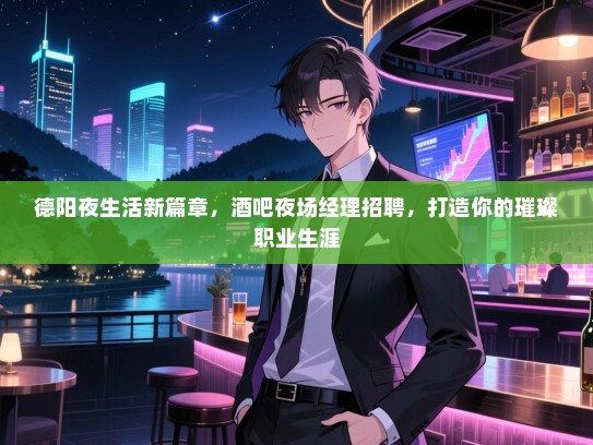 德阳夜生活新篇章,酒吧夜场经理招聘,打造你的璀璨职业生涯 德阳夜生活新篇章,酒吧夜场经理招聘,打造你的璀璨职业生涯