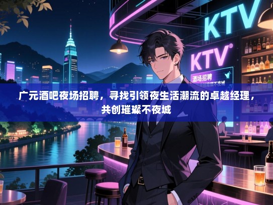 广元酒吧夜场招聘,寻找引领夜生活潮流的卓越经理,共创璀璨不夜城 广元酒吧夜场招聘,寻找引领夜生活潮流的卓越经理,共创璀璨不夜城