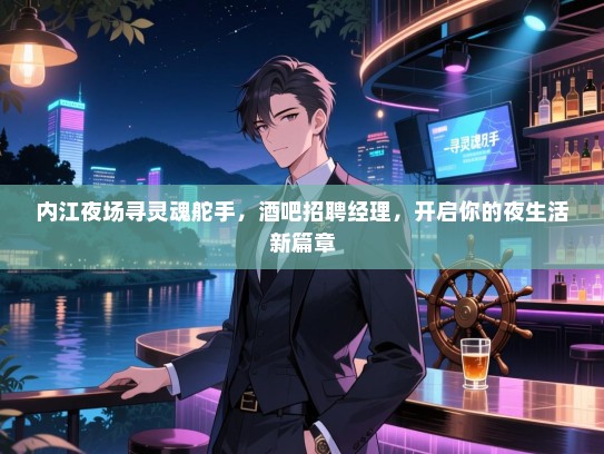 内江夜场寻灵魂舵手,酒吧招聘经理,开启你的夜生活新篇章 内江夜场寻灵魂舵手,酒吧招聘经理,开启你的夜生活新篇章