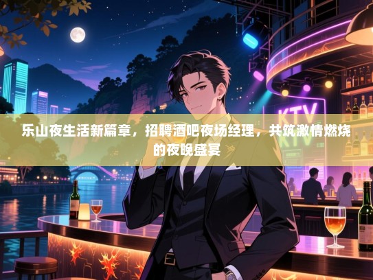 乐山夜生活新篇章,招聘酒吧夜场经理,共筑激情燃烧的夜晚盛宴 乐山夜生活新篇章,招聘酒吧夜场经理,共筑激情燃烧的夜晚盛宴
