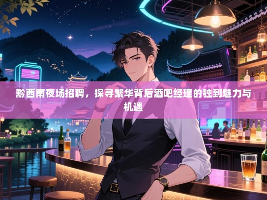 黔西南夜场招聘，探寻繁华背后酒吧经理的独到魅力与机遇