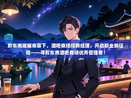黔东南璀璨夜幕下，酒吧夜场招聘经理，开启职业新征程——寻黔东南酒吧夜场优秀管理者！