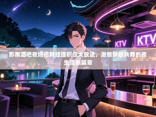 黔南酒吧夜场招聘经理职位大放送，激情梦想共舞的夜生活新篇章
