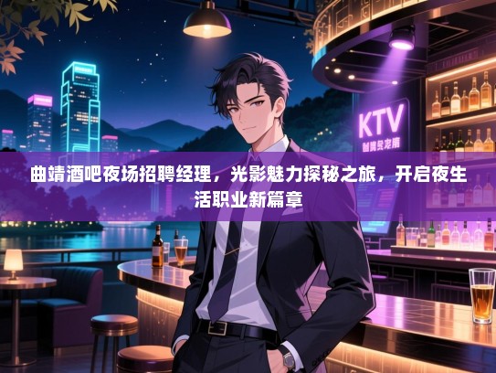 曲靖酒吧夜场招聘经理，光影魅力探秘之旅，开启夜生活职业新篇章