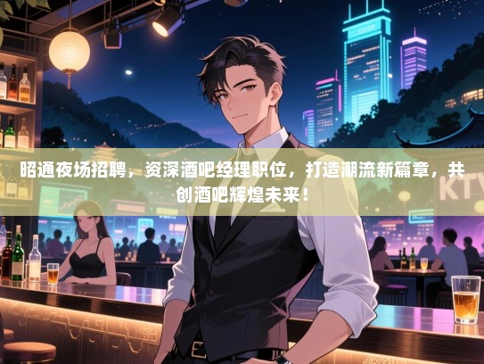 昭通夜场招聘，资深酒吧经理职位，打造潮流新篇章，共创酒吧辉煌未来！