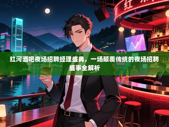 红河酒吧夜场招聘经理盛典，一场颠覆传统的夜场招聘盛事全解析
