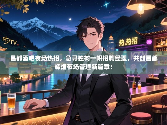 昌都酒吧夜场热招，急寻独树一帜招聘经理，共创昌都辉煌夜场管理新篇章！