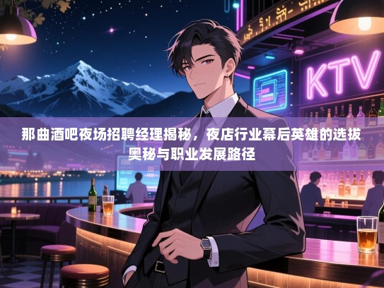 那曲酒吧夜场招聘经理揭秘，夜店行业幕后英雄的选拔奥秘与职业发展路径