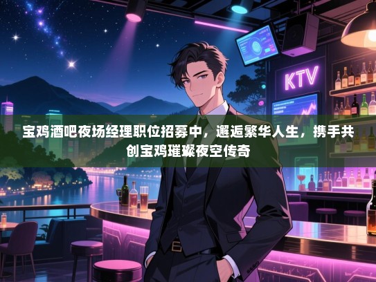 宝鸡酒吧夜场经理职位招募中，邂逅繁华人生，携手共创宝鸡璀璨夜空传奇