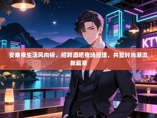 安康夜生活风向标，招聘酒吧夜场经理，共塑时尚潮流新篇章