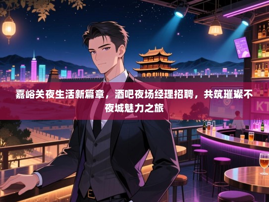 嘉峪关夜生活新篇章,酒吧夜场经理招聘,共筑璀璨不夜城魅力之旅 嘉峪关夜生活新篇章,酒吧夜场经理招聘,共筑璀璨不夜城魅力之旅