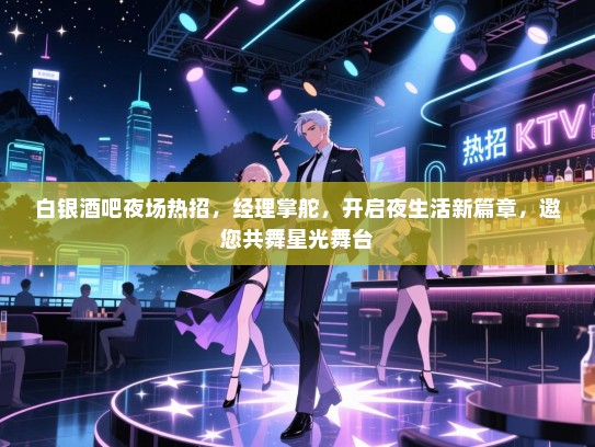 白银酒吧夜场热招，经理掌舵，开启夜生活新篇章，邀您共舞星光舞台