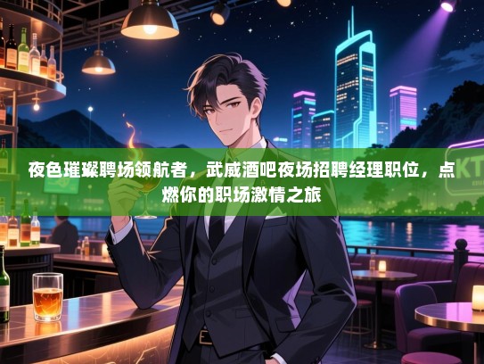 夜色璀璨聘场领航者，武威酒吧夜场招聘经理职位，点燃你的职场激情之旅
